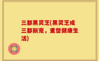 三都黑灵芝(黑灵芝成三都新宠，重塑健康生活)