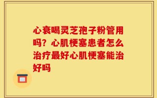 心衰喝灵芝孢子粉管用吗？心肌梗塞患者怎么治疗最好心肌梗塞能治好吗