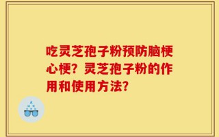 吃灵芝孢子粉预防脑梗心梗？灵芝孢子粉的作用和使用方法？