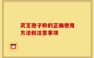 灵芝孢子粉的正确使用方法和注意事项