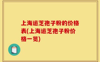 上海运芝孢子粉的价格表(上海运芝孢子粉价格一览)