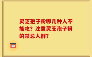 灵芝孢子粉哪几种人不能吃？注意灵芝孢子粉的禁忌人群？