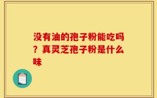 没有油的孢子粉能吃吗？真灵芝孢子粉是什么味