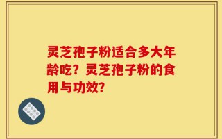 灵芝孢子粉适合多大年龄吃？灵芝孢子粉的食用与功效？