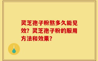 灵芝孢子粉熬多久能见效？灵芝孢子粉的服用方法和效果？