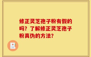 修正灵芝孢子粉有假的吗？了解修正灵芝孢子粉真伪的方法？