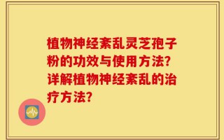 植物神经紊乱灵芝孢子粉的功效与使用方法？详解植物神经紊乱的治疗方法？