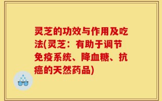 灵芝的功效与作用及吃法(灵芝：有助于调节免疫系统、降血糖、抗癌的天然药品)