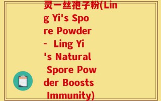 灵一丝孢子粉(Ling Yi's Spore Powder -  Ling Yi's Natural Spore Powder Boosts Immunity)