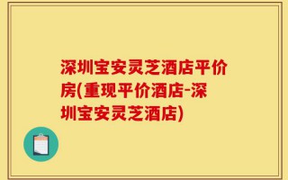 深圳宝安灵芝酒店平价房(重现平价酒店-深圳宝安灵芝酒店)