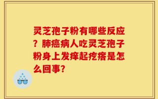 灵芝孢子粉有哪些反应？肺癌病人吃灵芝孢子粉身上发痒起疙瘩是怎么回事？