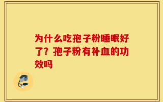 为什么吃孢子粉睡眠好了？孢子粉有补血的功效吗