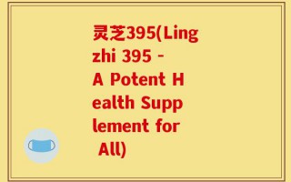 灵芝395(Lingzhi 395 - A Potent Health Supplement for All)