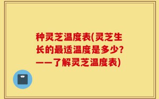 种灵芝温度表(灵芝生长的最适温度是多少？——了解灵芝温度表)