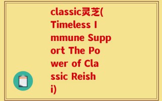 classic灵芝(Timeless Immune Support The Power of Classic Reishi)