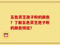 五色灵芝孢子粉的颜色？了解五色灵芝孢子粉的颜色特征？