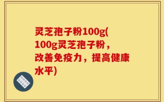 灵芝孢子粉100g(100g灵芝孢子粉，改善免疫力，提高健康水平)