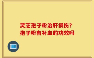 灵芝孢子粉治肝损伤？孢子粉有补血的功效吗