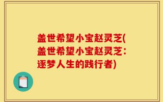 盖世希望小宝赵灵芝(盖世希望小宝赵灵芝：逐梦人生的践行者)