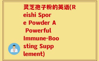 灵芝孢子粉的英语(Reishi Spore Powder A Powerful Immune-Boosting Supplement)