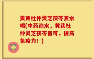 黄芪杜仲灵芝茯苓煮水喝(中药泡水，黄芪杜仲灵芝茯苓皆可，提高免疫力！)