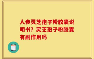 人参灵芝孢子粉胶囊说明书？灵芝孢子粉胶囊有副作用吗