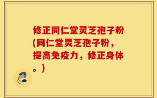 修正同仁堂灵芝孢子粉(同仁堂灵芝孢子粉，提高免疫力，修正身体。)