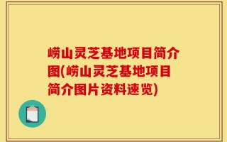 崂山灵芝基地项目简介图(崂山灵芝基地项目简介图片资料速览)