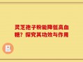 灵芝孢子粉能降低高血糖？探究其功效与作用