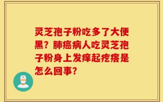 灵芝孢子粉吃多了大便黑？肺癌病人吃灵芝孢子粉身上发痒起疙瘩是怎么回事？