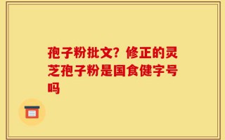 孢子粉批文？修正的灵芝孢子粉是国食健字号吗