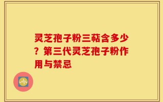 灵芝孢子粉三萜含多少？第三代灵芝孢子粉作用与禁忌