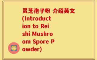 灵芝孢子粉 介绍英文(Introduction to Reishi Mushroom Spore Powder)