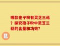 哪款孢子粉有灵芝三萜？探究孢子粉中灵芝三萜的含量和功效？