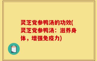 灵芝党参鸭汤的功效(灵芝党参鸭汤：滋养身体，增强免疫力)