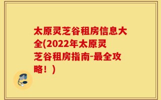 太原灵芝谷租房信息大全(2022年太原灵芝谷租房指南-最全攻略！)