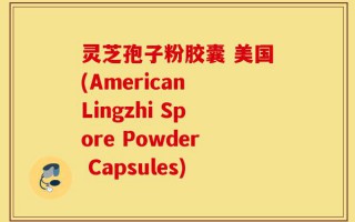 灵芝孢子粉胶囊 美国(American Lingzhi Spore Powder Capsules)