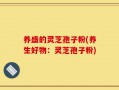 养盛的灵芝孢子粉(养生好物：灵芝孢子粉)