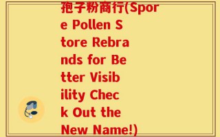 孢子粉商行(Spore Pollen Store Rebrands for Better Visibility Check Out the New Name!)