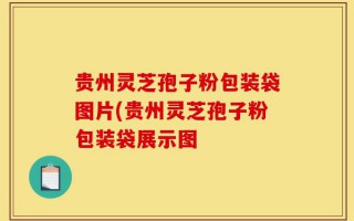 贵州灵芝孢子粉包装袋图片(贵州灵芝孢子粉包装袋展示图