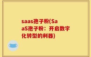 saas孢子粉(SaaS孢子粉：开启数字化转型的利器)