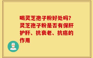 喝灵芝孢子粉好处吗？灵芝孢子粉是否有保肝护肝、抗衰老、抗癌的作用