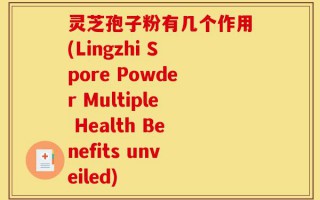 灵芝孢子粉有几个作用(Lingzhi Spore Powder Multiple Health Benefits unveiled)