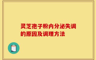 灵芝孢子粉内分泌失调的原因及调理方法