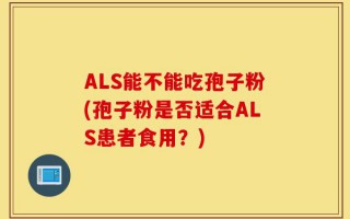 ALS能不能吃孢子粉(孢子粉是否适合ALS患者食用？)