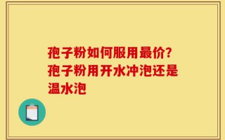 孢子粉如何服用最价？孢子粉用开水冲泡还是温水泡