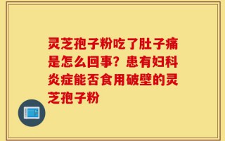 灵芝孢子粉吃了肚子痛是怎么回事？患有妇科炎症能否食用破壁的灵芝孢子粉