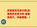 武香寓灵芝孢子粉(武香寓灵芝孢子粉 增强免疫力，改善健康。)