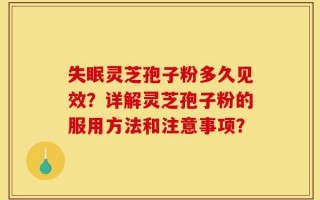 失眠灵芝孢子粉多久见效？详解灵芝孢子粉的服用方法和注意事项？