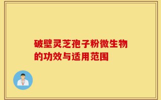 破壁灵芝孢子粉微生物的功效与适用范围